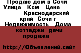 Продаю дом в Сочи › Улица ­ Ксм › Цена ­ 4 300 000 - Краснодарский край, Сочи г. Недвижимость » Дома, коттеджи, дачи продажа   